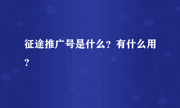 征途推广号是什么？有什么用？