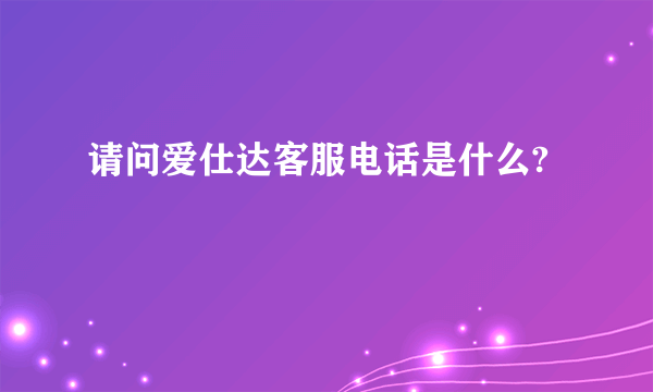 请问爱仕达客服电话是什么?