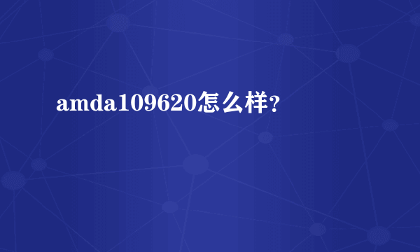 amda109620怎么样？