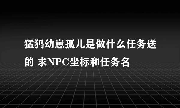 猛犸幼崽孤儿是做什么任务送的 求NPC坐标和任务名