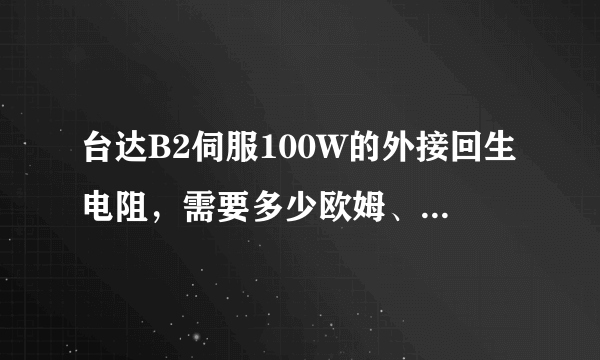 台达B2伺服100W的外接回生电阻，需要多少欧姆、多少瓦？