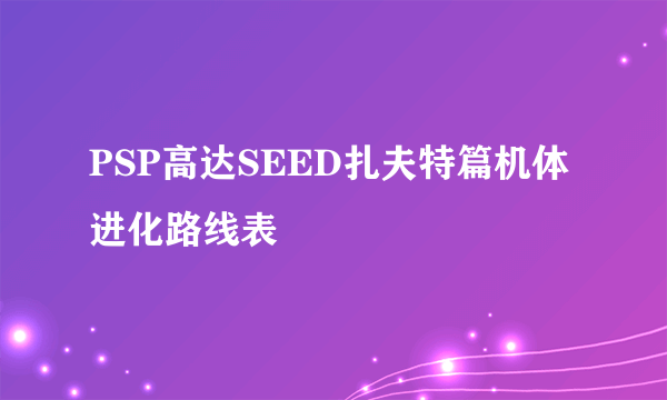 PSP高达SEED扎夫特篇机体进化路线表