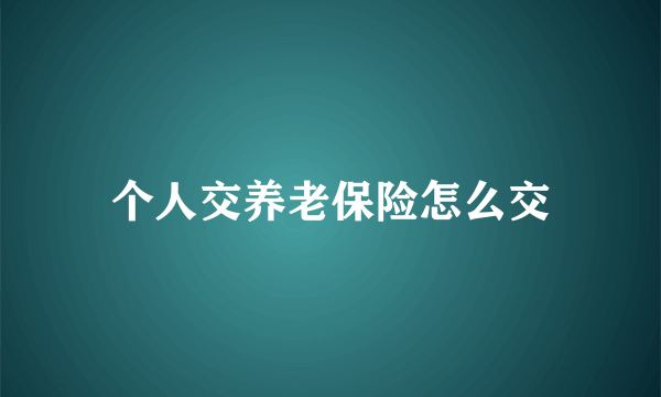 个人交养老保险怎么交