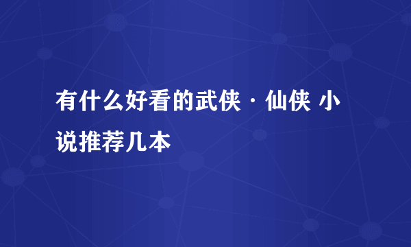 有什么好看的武侠·仙侠 小说推荐几本