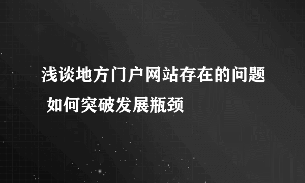 浅谈地方门户网站存在的问题 如何突破发展瓶颈