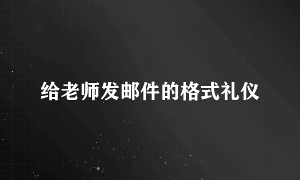 给老师发邮件的格式礼仪