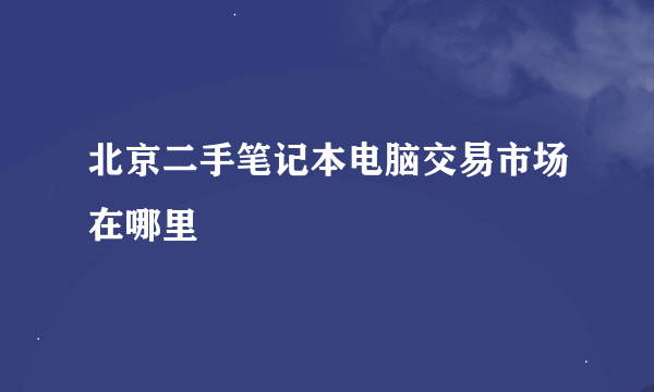 北京二手笔记本电脑交易市场在哪里