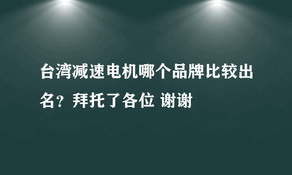 台湾减速电机哪个品牌比较出名？拜托了各位 谢谢