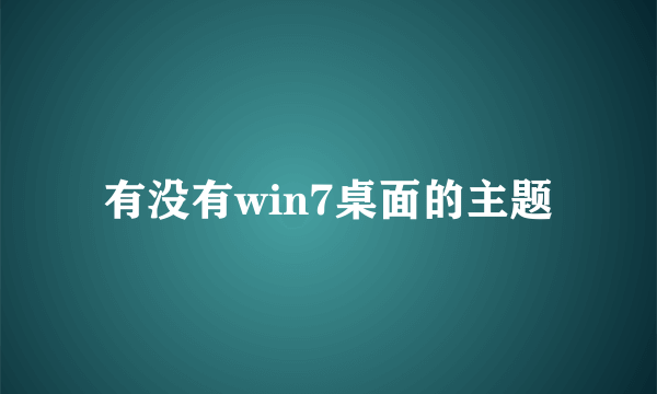 有没有win7桌面的主题