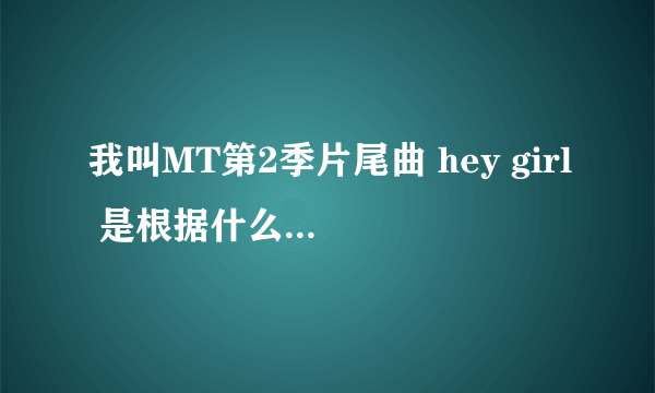 我叫MT第2季片尾曲 hey girl 是根据什么歌曲改编的？是原创吗？