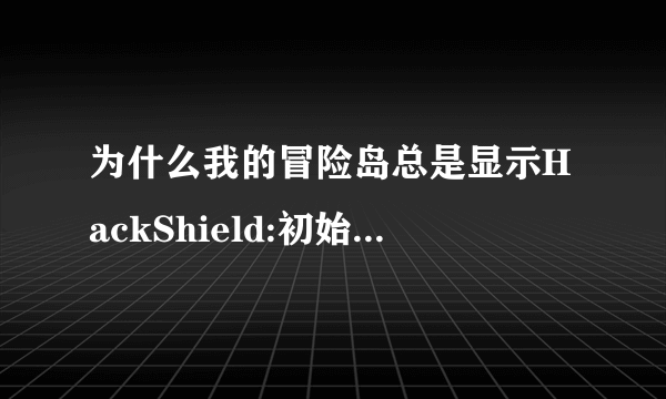 为什么我的冒险岛总是显示HackShield:初始化错误 （0x00000000)请教一下啊？