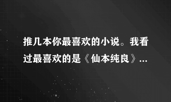 推几本你最喜欢的小说。我看过最喜欢的是《仙本纯良》《召唤恶魔大人》《茶色浅沫》等等