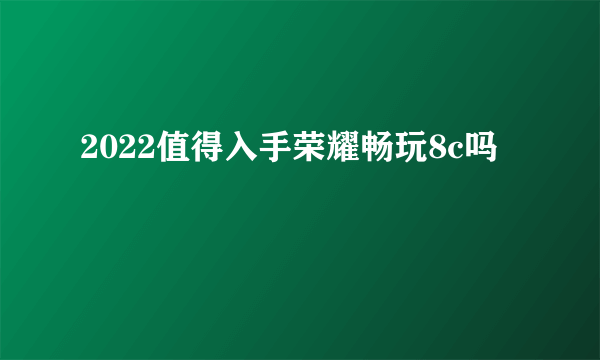 2022值得入手荣耀畅玩8c吗