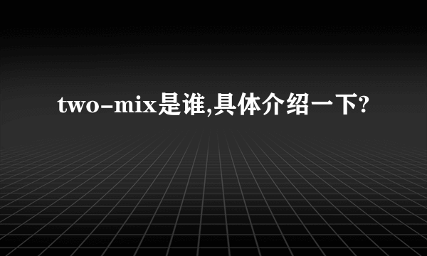 two-mix是谁,具体介绍一下?