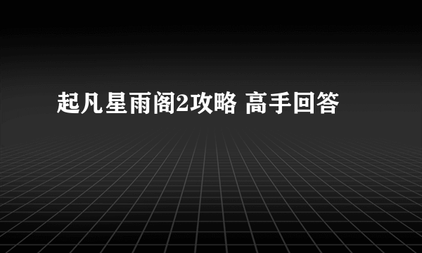 起凡星雨阁2攻略 高手回答