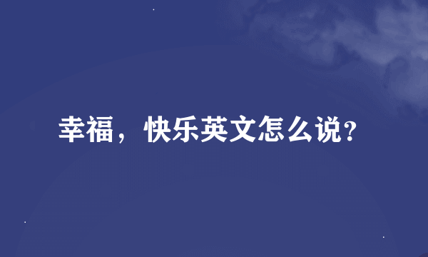 幸福，快乐英文怎么说？