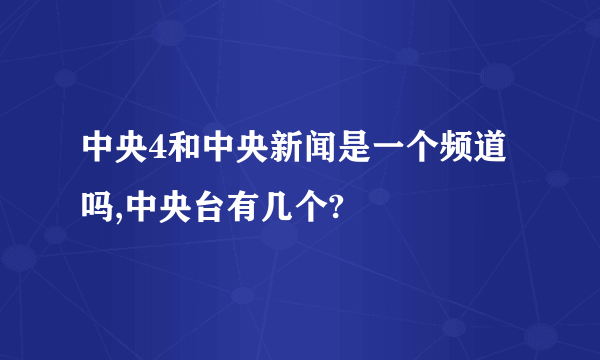 中央4和中央新闻是一个频道吗,中央台有几个?