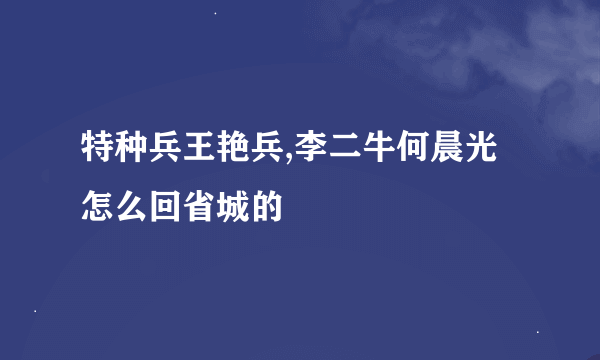 特种兵王艳兵,李二牛何晨光怎么回省城的