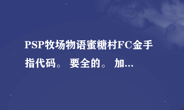 PSP牧场物语蜜糖村FC金手指代码。 要全的。 加分加分。~~~~