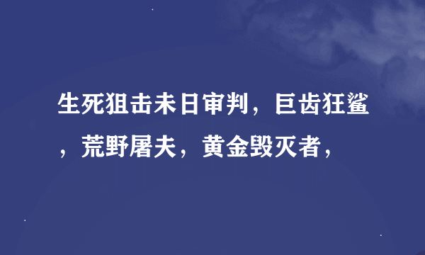 生死狙击未日审判，巨齿狂鲨，荒野屠夫，黄金毁灭者，