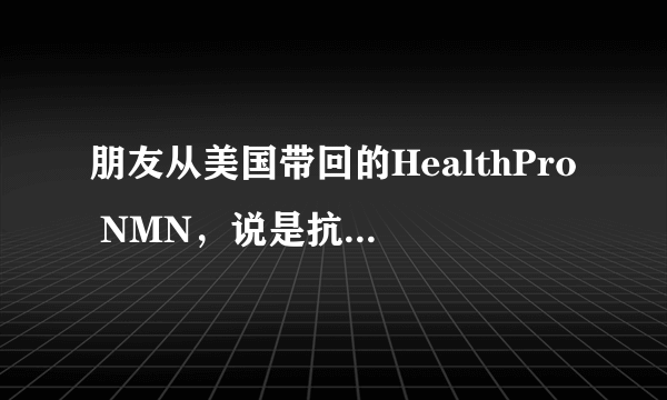 朋友从美国带回的HealthPro NMN，说是抗衰效果不错，不知道怎么吃，有吃过的吗，麻烦告知一下，谢谢！