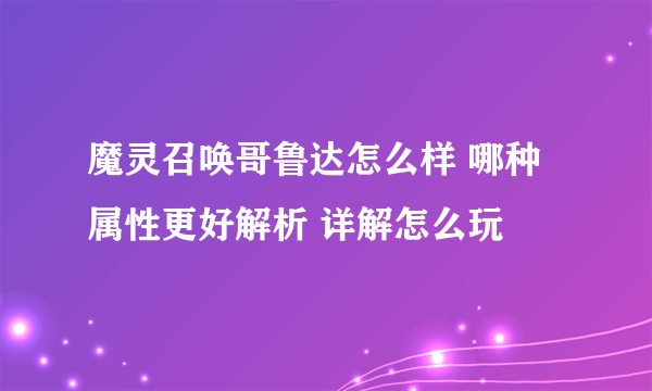 魔灵召唤哥鲁达怎么样 哪种属性更好解析 详解怎么玩