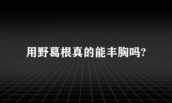 用野葛根真的能丰胸吗?