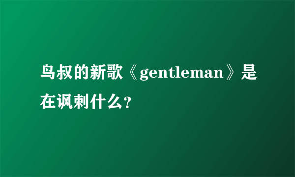 鸟叔的新歌《gentleman》是在讽刺什么？