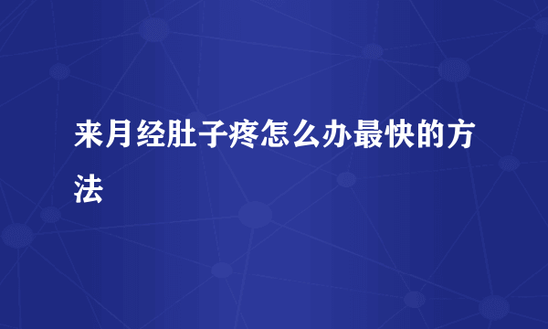 来月经肚子疼怎么办最快的方法