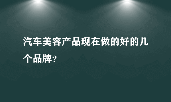 汽车美容产品现在做的好的几个品牌？