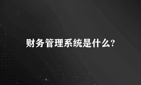 财务管理系统是什么?