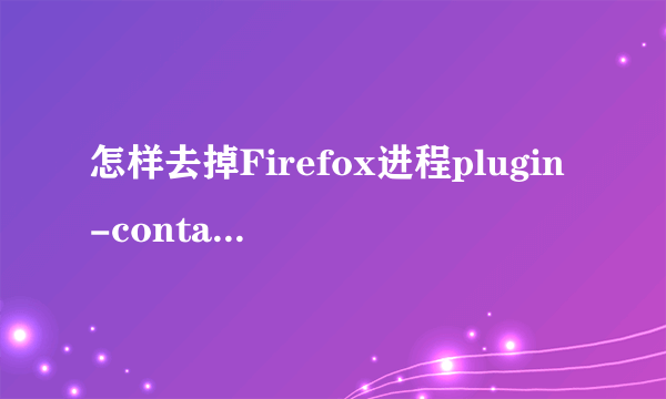 怎样去掉Firefox进程plugin-container.exe