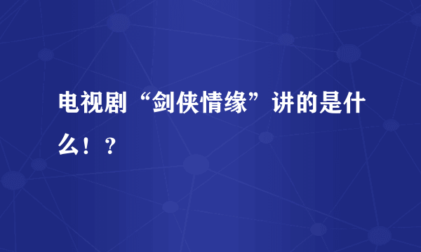 电视剧“剑侠情缘”讲的是什么！？