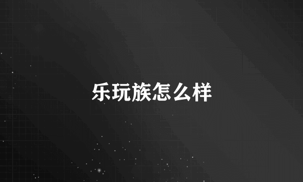 乐玩族怎么样