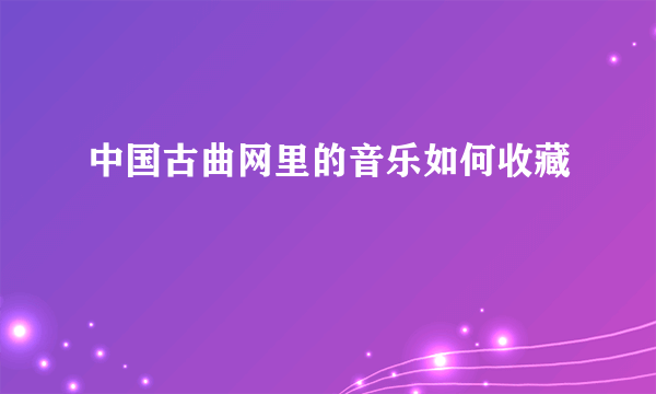 中国古曲网里的音乐如何收藏