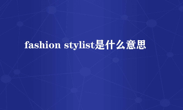 fashion stylist是什么意思