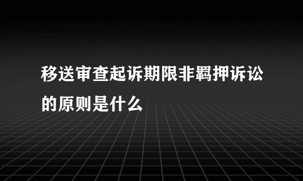 移送审查起诉期限非羁押诉讼的原则是什么