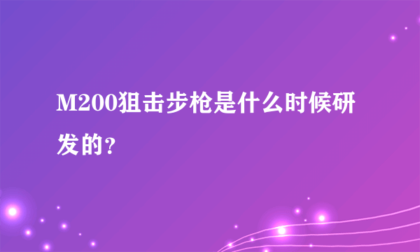 M200狙击步枪是什么时候研发的？