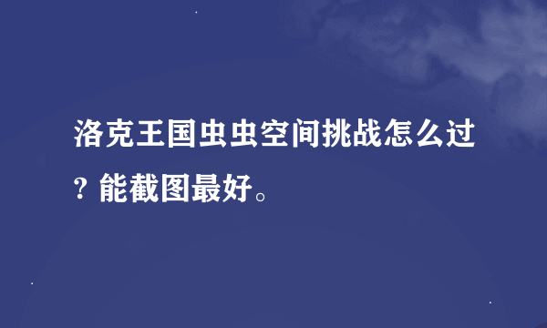 洛克王国虫虫空间挑战怎么过? 能截图最好。