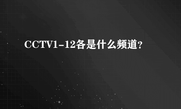 CCTV1-12各是什么频道？