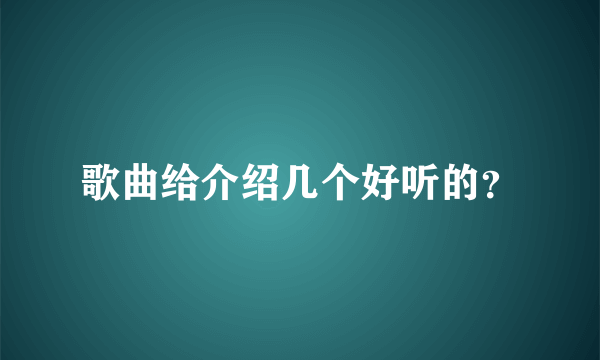 歌曲给介绍几个好听的？