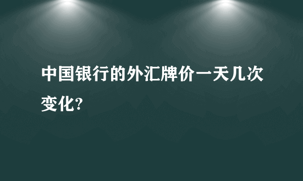 中国银行的外汇牌价一天几次变化?