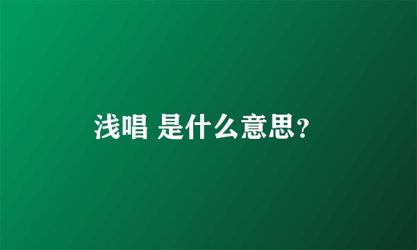 浅唱 是什么意思？