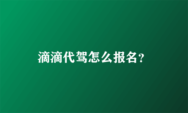 滴滴代驾怎么报名？