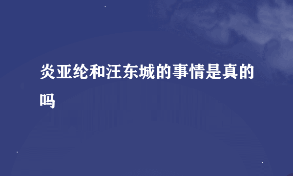 炎亚纶和汪东城的事情是真的吗