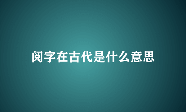 阅字在古代是什么意思