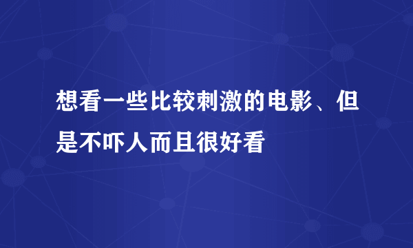 想看一些比较刺激的电影、但是不吓人而且很好看