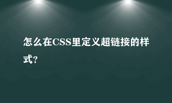 怎么在CSS里定义超链接的样式？