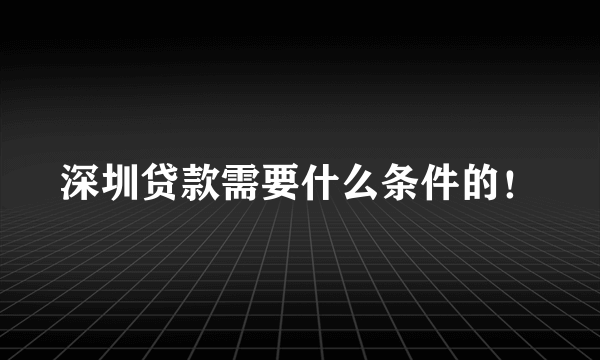 深圳贷款需要什么条件的！