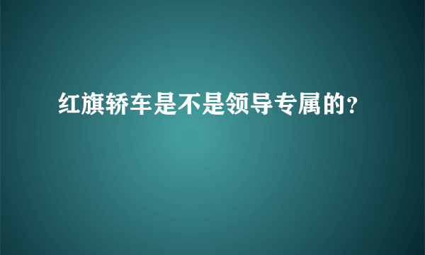 红旗轿车是不是领导专属的？